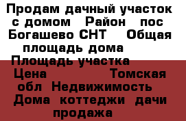 Продам дачный участок с домом › Район ­ пос. Богашево СНТ1 › Общая площадь дома ­ 32 › Площадь участка ­ 600 › Цена ­ 290 000 - Томская обл. Недвижимость » Дома, коттеджи, дачи продажа   